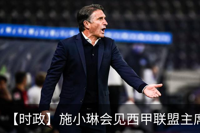 【时政】施小琳会见西甲联盟主席特巴斯